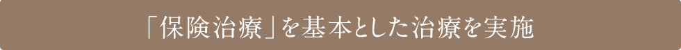 「保険治療」を基本とした治療を実施